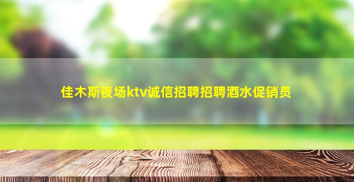 佳木斯夜场ktv诚信招聘招聘酒水促销员